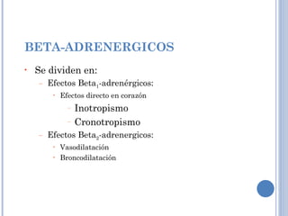 BETA-ADRENERGICOS  Se dividen en: Efectos Beta 1 -adrenérgicos: Efectos directo en corazón Inotropismo Cronotropismo  Efectos Beta 2 -adrenergicos: Vasodilatación Broncodilatación 