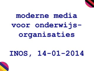 moderne media
voor onderwijsorganisaties
INOS, 14-01-2014

 