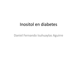 Inositol en diabetes 
Daniel Fernando Isuhuaylas Aguirre 
 