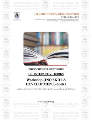 INTERACTIVE SELF STUDY SERIES
INO INTERACTIVE BOOKS
Workshop-(INO SKILLS
DEVELOPMENT)-book1
OPEN ACCOUNTING AND PROJECT MANAGEMENT TOOLS
www.inoglobal.org
 