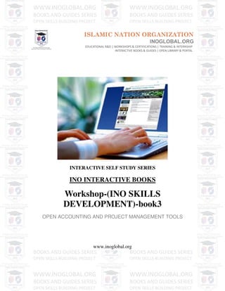 INTERACTIVE SELF STUDY SERIES
INO INTERACTIVE BOOKS
Workshop-(INO SKILLS
DEVELOPMENT)-book3
OPEN ACCOUNTING AND PROJECT MANAGEMENT TOOLS
www.inoglobal.org
 