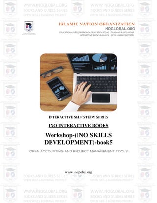 INTERACTIVE SELF STUDY SERIES
INO INTERACTIVE BOOKS
Workshop-(INO SKILLS
DEVELOPMENT)-book5
OPEN ACCOUNTING AND PROJECT MANAGEMENT TOOLS
www.inoglobal.org
 