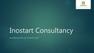 Inostart Consultancy
BE INNOVATIVE OR CREATE COST
 