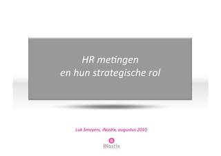 HR	
  me&ngen	
  	
  
en	
  hun	
  strategische	
  rol	
  




     Luk	
  Smeyers,	
  iNos&x,	
  augustus	
  2010	
  


                        POWERFUL WORKFORCE ANALYTICS
 