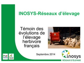 INOSYS-Réseaux d’élevage 
Témoin des 
évolutions de 
l’élevage 
herbivore 
français 
Septembre 2014 
 