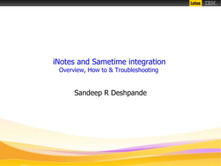 iNotes and Sametime integration
Overview, How to & Troubleshooting
Sandeep R Deshpande
 