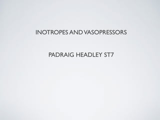 INOTROPES AND VASOPRESSORS
PADRAIG HEADLEY ST7

 