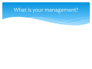 What is your management?

 