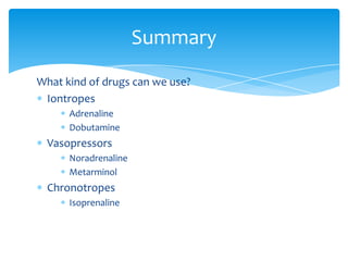 Summary
What kind of drugs can we use?
Iontropes
Adrenaline
Dobutamine

Vasopressors
Noradrenaline
Metarminol

Chronotropes
Isoprenaline

 