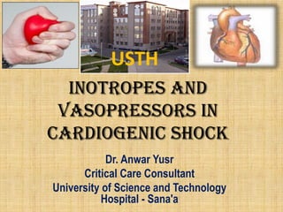 INOTROPES and
vasopressors in
cardiogenic shock
Dr. Anwar Yusr
Critical Care Consultant
University of Science and Technology
Hospital - Sana'a
USTH
 