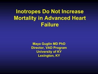 Inotropes Do Not Increase
Mortality in Advanced Heart
Failure
Maya Guglin MD PhD
Director, VAD Program
University of KY
Lexington, KY
 