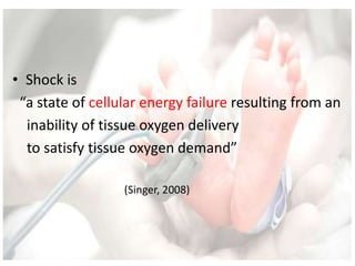 • Shock is
“a state of cellular energy failure resulting from an
inability of tissue oxygen delivery
to satisfy tissue oxygen demand”
(Singer, 2008)
 