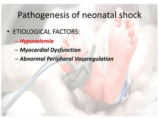 Pathogenesis of neonatal shock
• ETIOLOGICAL FACTORS:
– Hypovolemia
– Myocardial Dysfunction
– Abnormal Peripheral Vasoregulation
 
