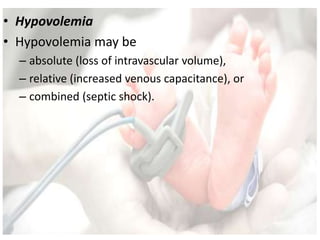 • Hypovolemia
• Hypovolemia may be
– absolute (loss of intravascular volume),
– relative (increased venous capacitance), or
– combined (septic shock).
 
