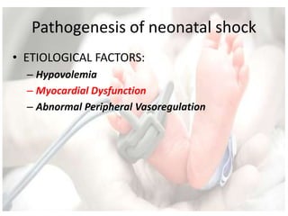 Pathogenesis of neonatal shock
• ETIOLOGICAL FACTORS:
– Hypovolemia
– Myocardial Dysfunction
– Abnormal Peripheral Vasoregulation
 