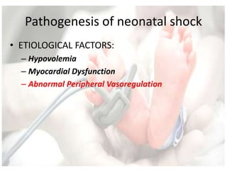 Pathogenesis of neonatal shock
• ETIOLOGICAL FACTORS:
– Hypovolemia
– Myocardial Dysfunction
– Abnormal Peripheral Vasoregulation
 