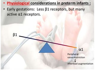 • Physiological considerations in preterm infants :
• Early gestations: Less β1 receptors, but many
active α1 receptors.
β1
α1
Peripheral
vasoconstriction
Afterload augmentation
 