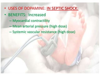 • USES OF DOPAMINE: IN SEPTIC SHOCK:
• BENEFITS: Increased
– Myocardial contractility
– Mean arterial pressure (high dose)
– Systemic vascular resistance (high dose)
 