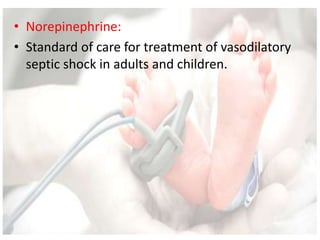 • Norepinephrine:
• Standard of care for treatment of vasodilatory
septic shock in adults and children.
 