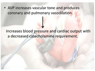 • AVP increases vascular tone and produces
coronary and pulmonary vasodilation.
Increases blood pressure and cardiac output with
a decreased catecholamine requirement.
 