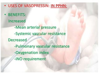 • USES OF VASOPRESSIN: IN PPHN:
• BENEFITS:
Increased
-Mean arterial pressure
-Systemic vascular resistance
Decreased
-Pulmonary vascular resistance
-Oxygenation index
-iNO requirement
 