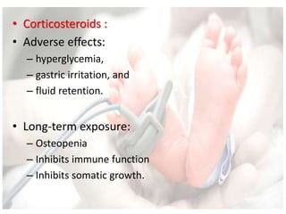 • Corticosteroids :
• Adverse effects:
– hyperglycemia,
– gastric irritation, and
– fluid retention.
• Long-term exposure:
– Osteopenia
– Inhibits immune function
– Inhibits somatic growth.
 