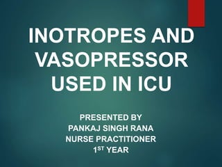 INOTROPES AND
VASOPRESSOR
USED IN ICU
PRESENTED BY
PANKAJ SINGH RANA
NURSE PRACTITIONER
1ST YEAR
 