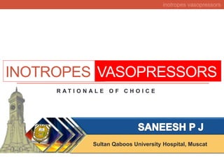 inotropes vasopressors
INOTROPES VASOPRESSORS
R A T I O N A L E O F C H O I C E
Sultan Qaboos University Hospital, Muscat
 