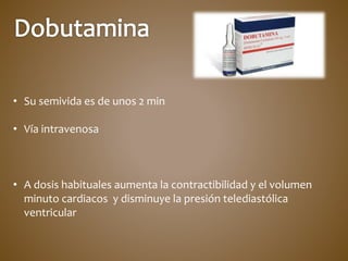 • Su semivida es de unos 2 min
• Vía intravenosa
• A dosis habituales aumenta la contractibilidad y el volumen
minuto cardiacos y disminuye la presión telediastólica
ventricular
 