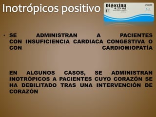 • SE ADMINISTRAN A PACIENTES
CON INSUFICIENCIA CARDIACA CONGESTIVA O
CON CARDIOMIOPATÍA
EN ALGUNOS CASOS, SE ADMINISTRAN
INOTRÓPICOS A PACIENTES CUYO CORAZÓN SE
HA DEBILITADO TRAS UNA INTERVENCIÓN DE
CORAZÓN
 