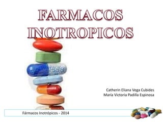 Fármacos Inotrópicos - 2014 
Catherin Eliana Vega Cubides 
María Victoria Padilla Espinosa 
 