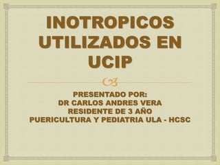 
INOTROPICOS
UTILIZADOS EN
UCIP
PRESENTADO POR:
DR CARLOS ANDRES VERA
RESIDENTE DE 3 AÑO
PUERICULTURA Y PEDIATRIA ULA - HCSC
 