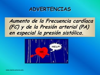 www.reeme.arizona.edu
ADVERTENCIASADVERTENCIAS
Aumento de la Frecuencia cardíaca
(FC) y de la Presión arterial (PA)
en especial la presión sistólica.
 
