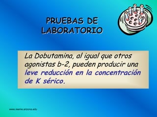 www.reeme.arizona.edu
PRUEBAS DEPRUEBAS DE
LABORATORIOLABORATORIO
La Dobutamina, al igual que otros
agonistas b-2, pueden producir una
leve reducción en la concentración
de K sérico.
 