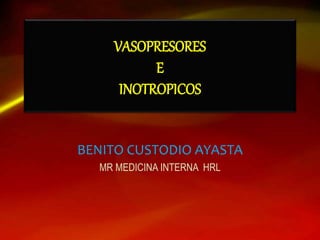 VASOPRESORES
E
INOTROPICOS
BENITO CUSTODIO AYASTA
MR MEDICINA INTERNA HRL
 