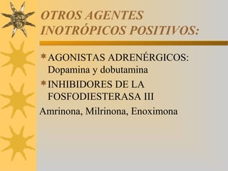 OTROS AGENTES
INOTRÓPICOS POSITIVOS:
AGONISTAS ADRENÉRGICOS:
 Dopamina y dobutamina
INHIBIDORES DE LA
 FOSFODIESTERASA III
Amrinona, Milrinona, Enoximona
 