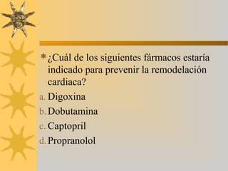 ¿Cuál de los siguientes fármacos estaría
   indicado para prevenir la remodelación
   cardiaca?
a. Digoxina
b. Dobutamina
c. Captopril
d. Propranolol
 
