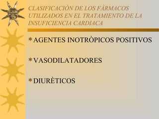 CLASIFICACIÒN DE LOS FÀRMACOS
UTILIZADOS EN EL TRATAMIENTO DE LA
INSUFICIENCIA CARDIACA

AGENTES INOTRÒPICOS POSITIVOS


VASODILATADORES


DIURÈTICOS
 
