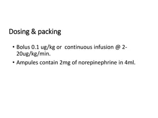 Dosing & packing
• Bolus 0.1 ug/kg or continuous infusion @ 2-
20ug/kg/min.
• Ampules contain 2mg of norepinephrine in 4ml.
 