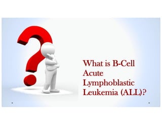 What is B-Cell
Acute
Lymphoblastic
Leukemia (ALL)?
 