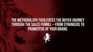 The methodology facilitates the buyer journey
through the sales funnel – from strangers to
promoters of your brand.
 