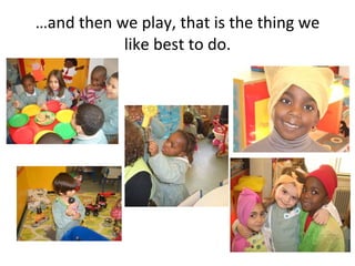 …and then we play, that is the thing we
           like best to do.
 
