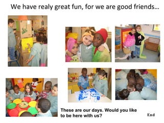 We have realy great fun, for we are good friends…




                These are our days. Would you like
                to be here with us?                  End
 