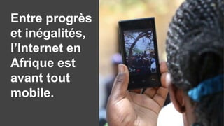 Entre progrès
et inégalités,
l’Internet en
Afrique est
avant tout
mobile.
 