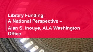 Library Funding:
A National Perspective –
Alan S. Inouye, ALA Washington
Office
 