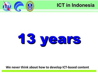 ICT in IndonesiaICT in Indonesia
We never think about how to develop ICT-based content
13 years13 years
 