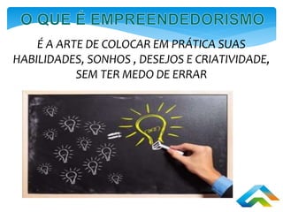 É A ARTE DE COLOCAR EM PRÁTICA SUAS
HABILIDADES, SONHOS , DESEJOS E CRIATIVIDADE,
SEM TER MEDO DE ERRAR
 