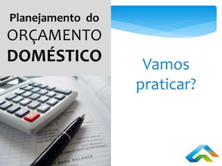 Vamos
praticar?
Planejamento do
ORÇAMENTO
DOMÉSTICO
 