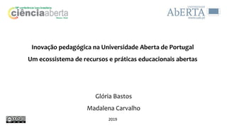 Inovação pedagógica na Universidade Aberta de Portugal
Um ecossistema de recursos e práticas educacionais abertas
Glória Bastos
Madalena Carvalho
2019
 