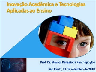 Inovação Acadêmica e Tecnologias
Aplicadasao Ensino
Prof. Dr. Stavros Panagiotis Xanthopoylos
São Paulo, 27 de setembro de 2018
 